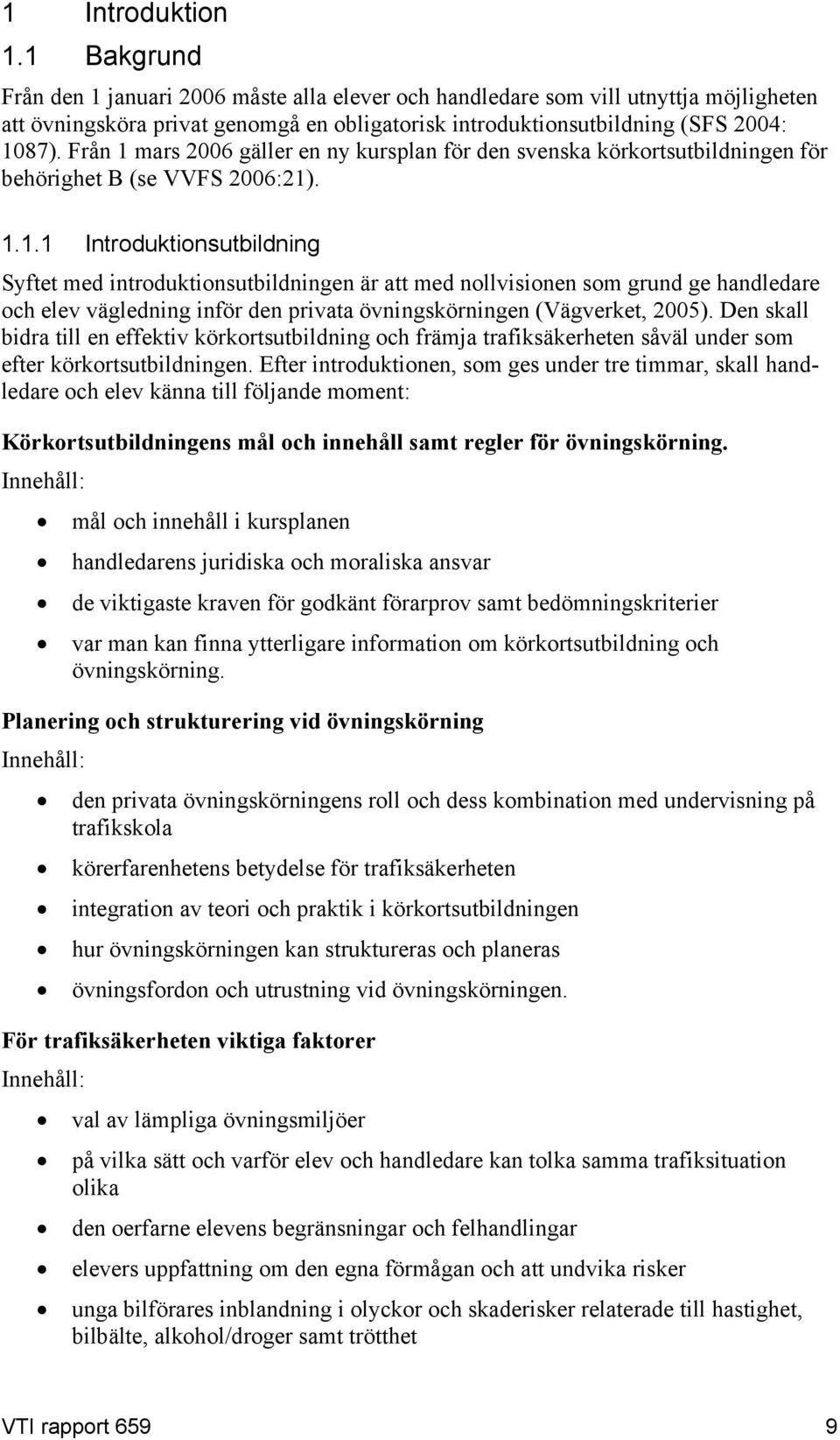 Från 1 mars 2006 gäller en ny kursplan för den svenska körkortsutbildningen för behörighet B (se VVFS 2006:21). 1.1.1 Introduktionsutbildning Syftet med introduktionsutbildningen är att med nollvisionen som grund ge handledare och elev vägledning inför den privata övningskörningen (Vägverket, 2005).