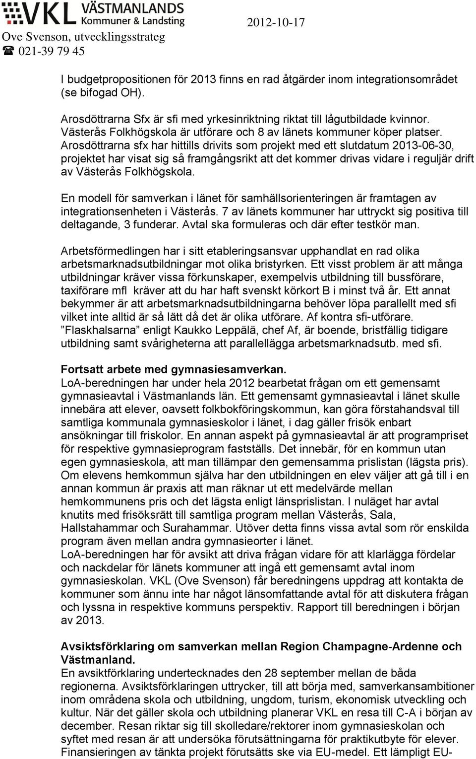 Arosdöttrarna sfx har hittills drivits som projekt med ett slutdatum 2013-06-30, projektet har visat sig så framgångsrikt att det kommer drivas vidare i reguljär drift av Västerås Folkhögskola.