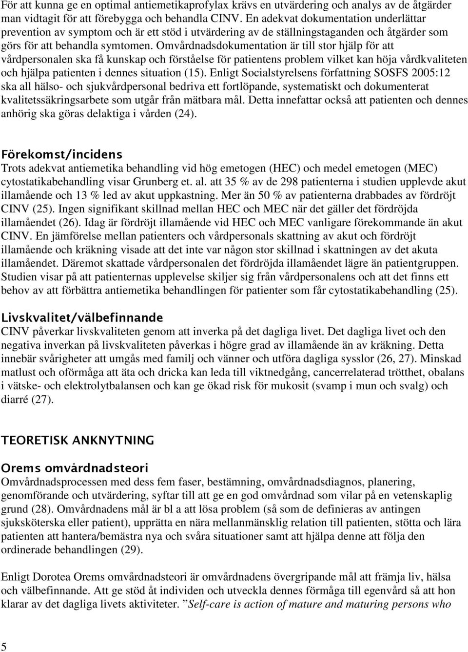 Omvårdnadsdokumentation är till stor hjälp för att vårdpersonalen ska få kunskap och förståelse för patientens problem vilket kan höja vårdkvaliteten och hjälpa patienten i dennes situation (15).