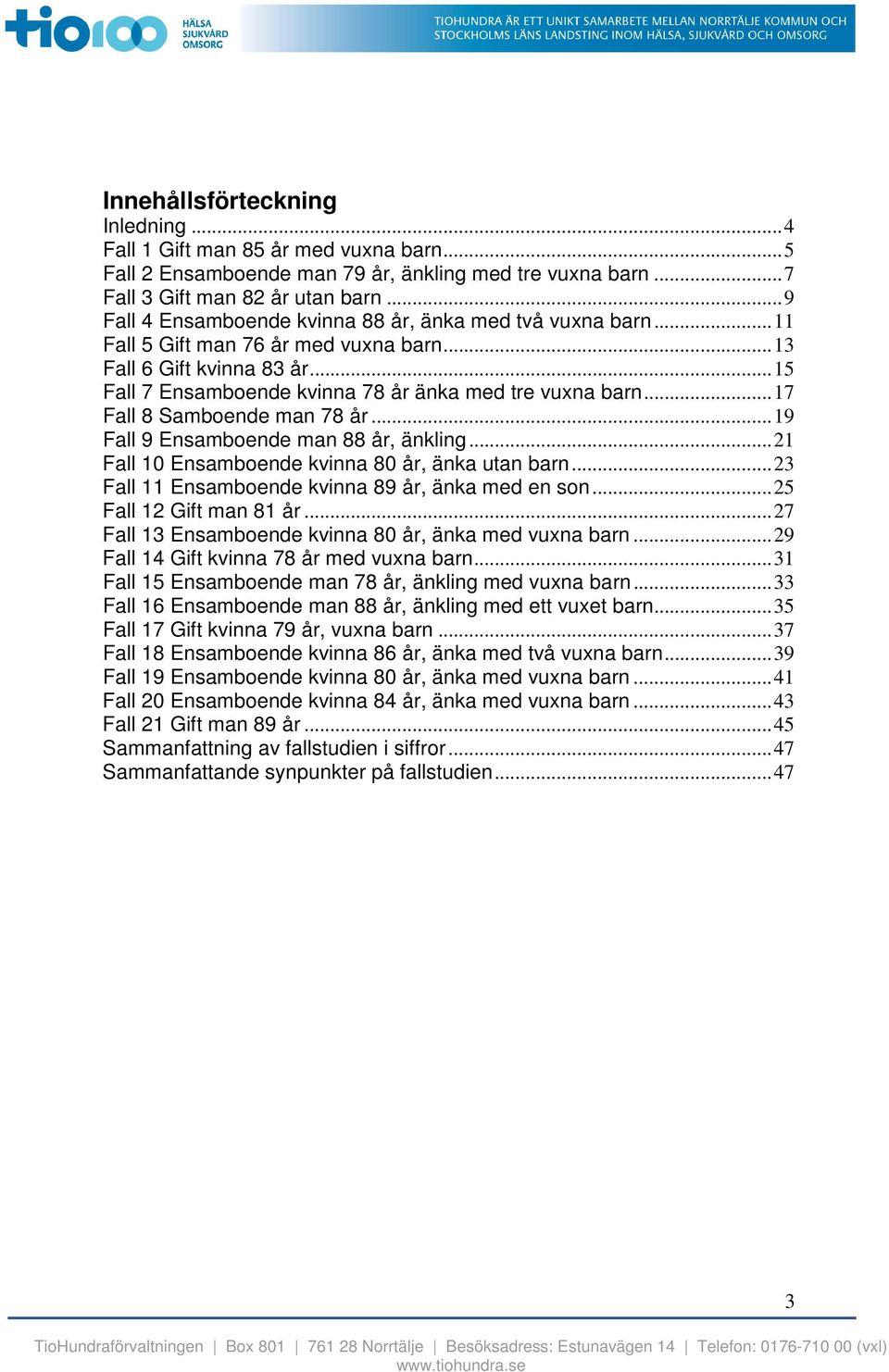 .. 17 Fall 8 Samboende man 78 år... 19 Fall 9 Ensamboende man 88 år, änkling... 21 Fall 1 Ensamboende kvinna 8 år, änka utan barn... 23 Fall 11 Ensamboende kvinna 89 år, änka med en son.