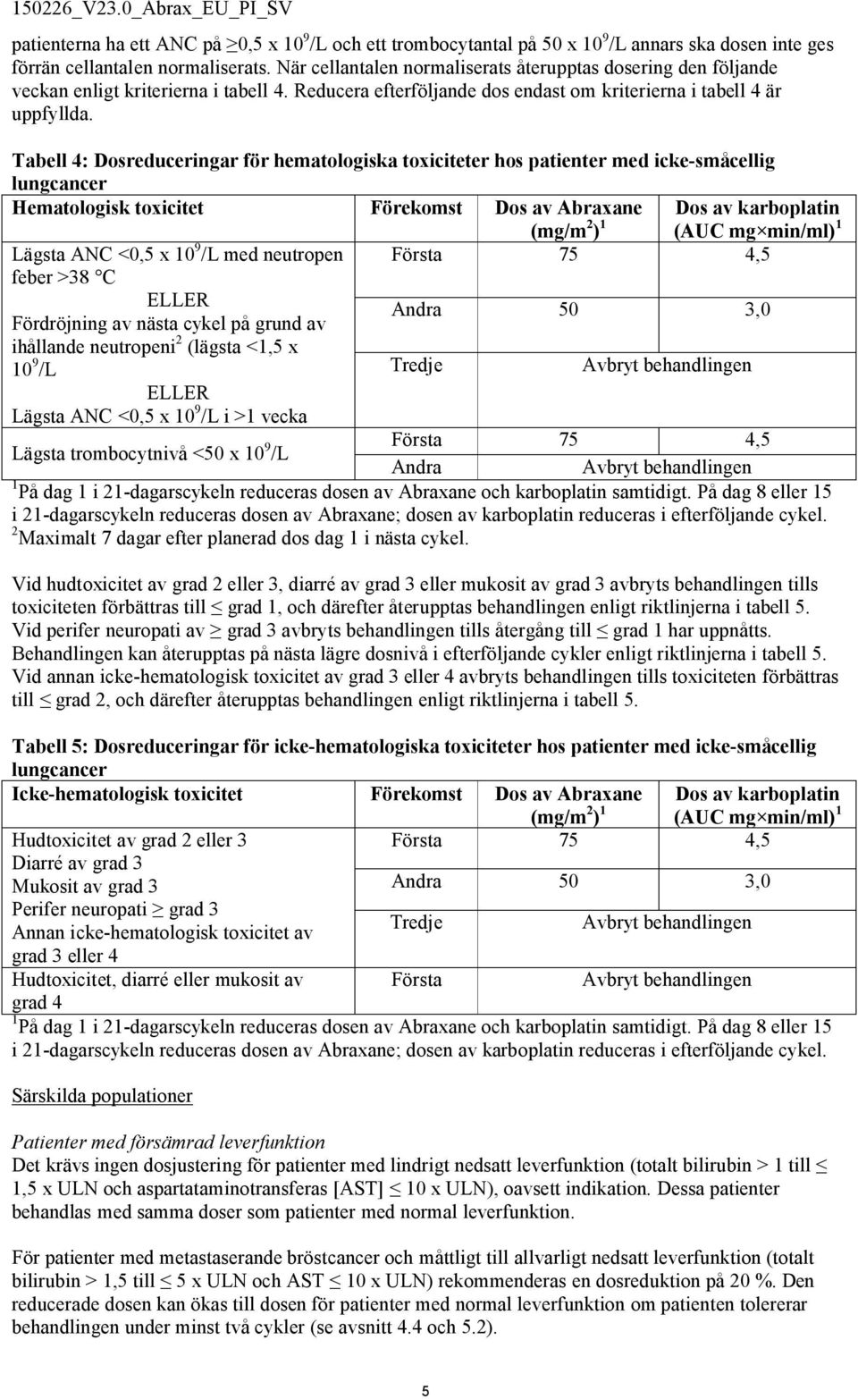 Tabell 4: Dosreduceringar för hematologiska toxiciteter hos patienter med icke-småcellig lungcancer Hematologisk toxicitet Förekomst Dos av Abraxane (mg/m 2 ) 1 Dos av karboplatin (AUC mg min/ml) 1