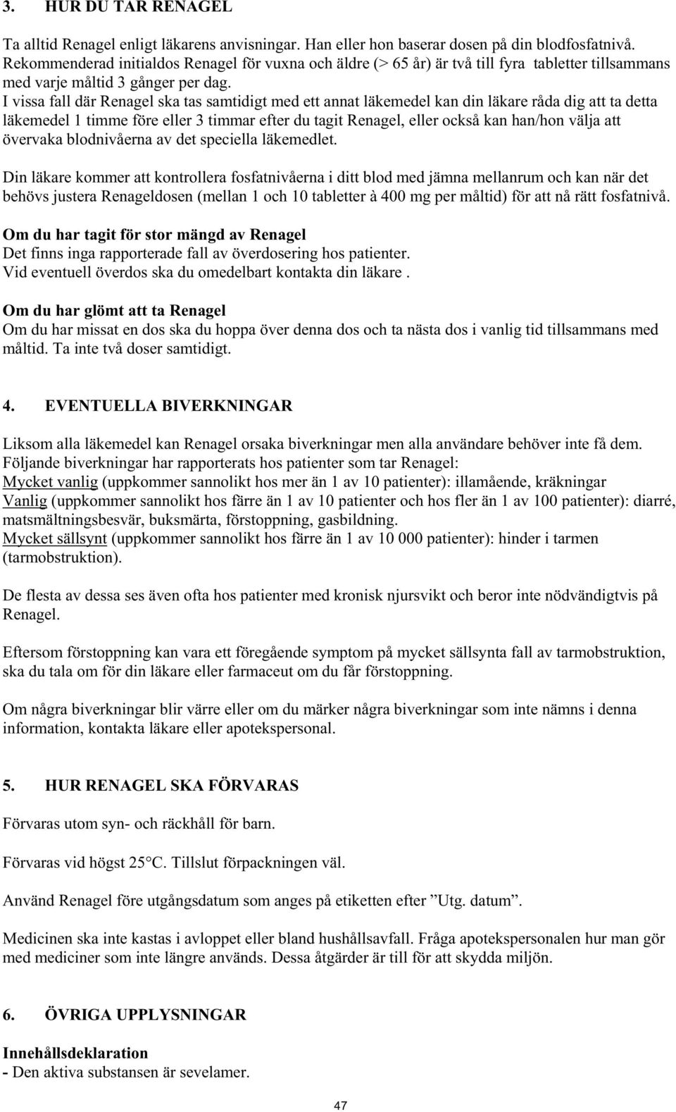 I vissa fall där Renagel ska tas samtidigt med ett annat läkemedel kan din läkare råda dig att ta detta läkemedel 1 timme före eller 3 timmar efter du tagit Renagel, eller också kan han/hon välja att