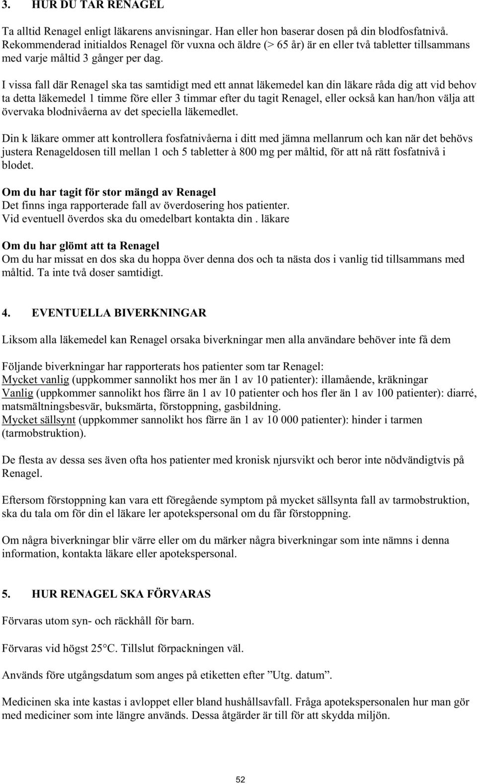 I vissa fall där Renagel ska tas samtidigt med ett annat läkemedel kan din läkare råda dig att vid behov ta detta läkemedel 1 timme före eller 3 timmar efter du tagit Renagel, eller också kan han/hon