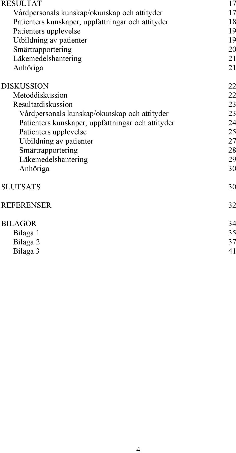 Vårdpersonals kunskap/okunskap och attityder 23 Patienters kunskaper, uppfattningar och attityder 24 Patienters upplevelse 25 Utbildning av