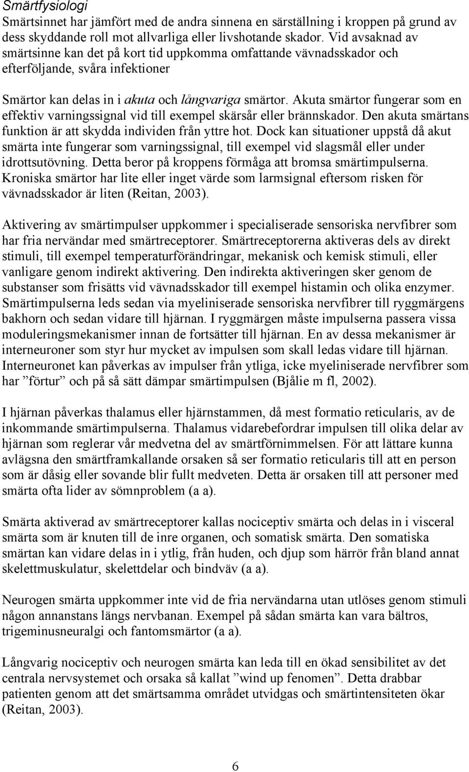 Akuta smärtor fungerar som en effektiv varningssignal vid till exempel skärsår eller brännskador. Den akuta smärtans funktion är att skydda individen från yttre hot.