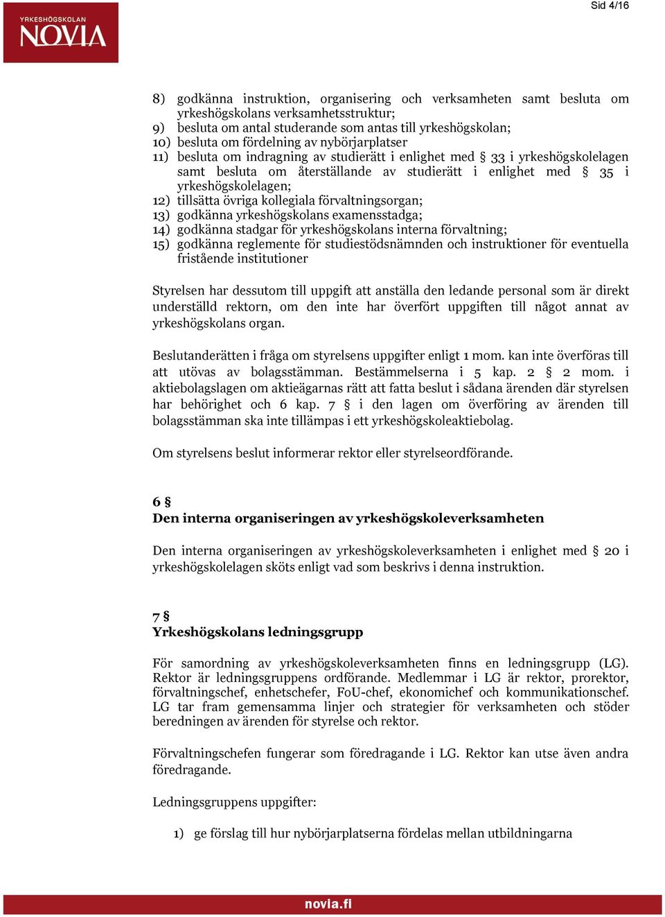 tillsätta övriga kollegiala förvaltningsorgan; 13) godkänna yrkeshögskolans examensstadga; 14) godkänna stadgar för yrkeshögskolans interna förvaltning; 15) godkänna reglemente för studiestödsnämnden