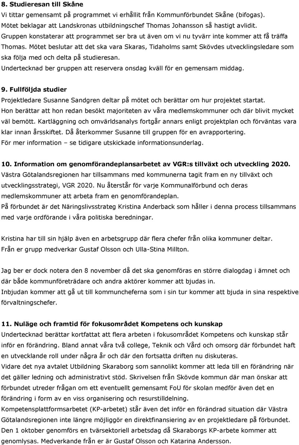 Mötet beslutar att det ska vara Skaras, Tidaholms samt Skövdes utvecklingsledare som ska följa med och delta på studieresan. Undertecknad ber gruppen att reservera onsdag kväll för en gemensam middag.