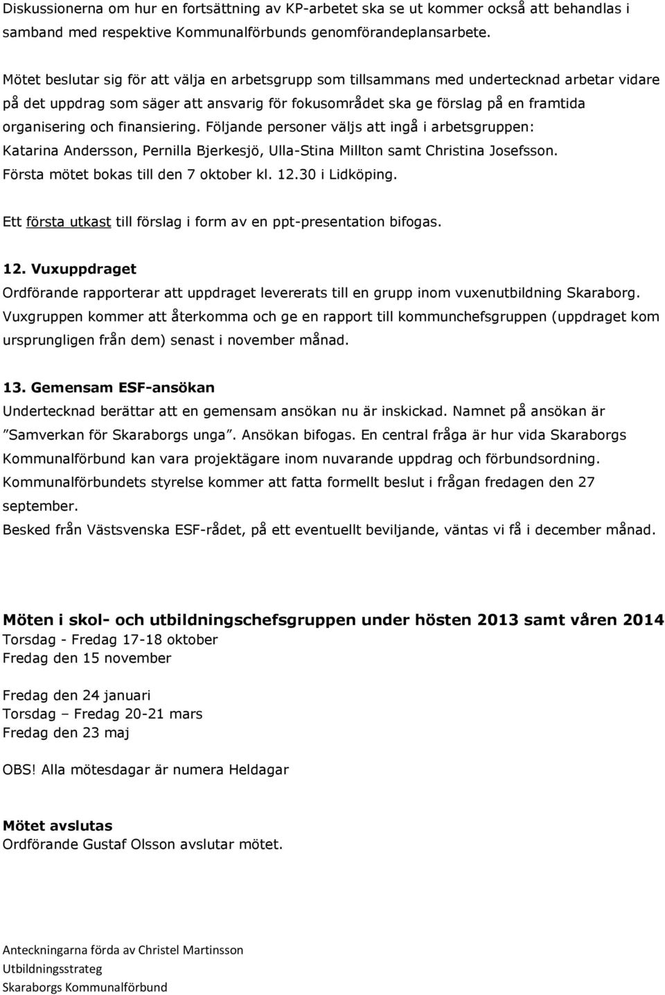 finansiering. Följande personer väljs att ingå i arbetsgruppen: Katarina Andersson, Pernilla Bjerkesjö, Ulla-Stina Millton samt Christina Josefsson. Första mötet bokas till den 7 oktober kl. 12.