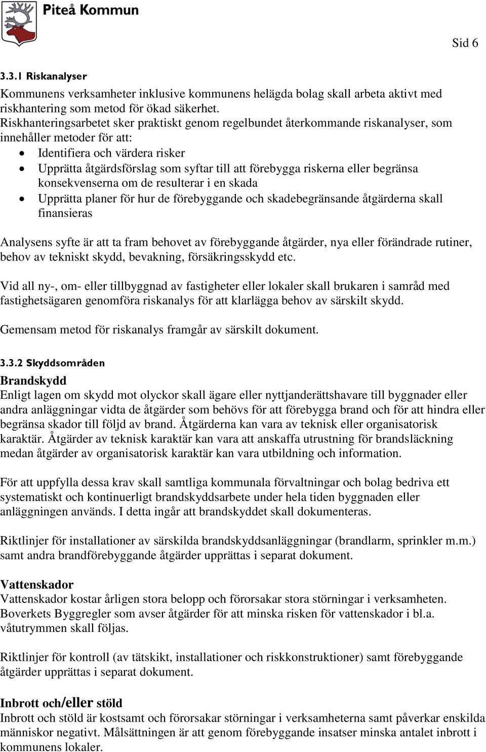 riskerna eller begränsa konsekvenserna om de resulterar i en skada Upprätta planer för hur de förebyggande och skadebegränsande åtgärderna skall finansieras Analysens syfte är att ta fram behovet av