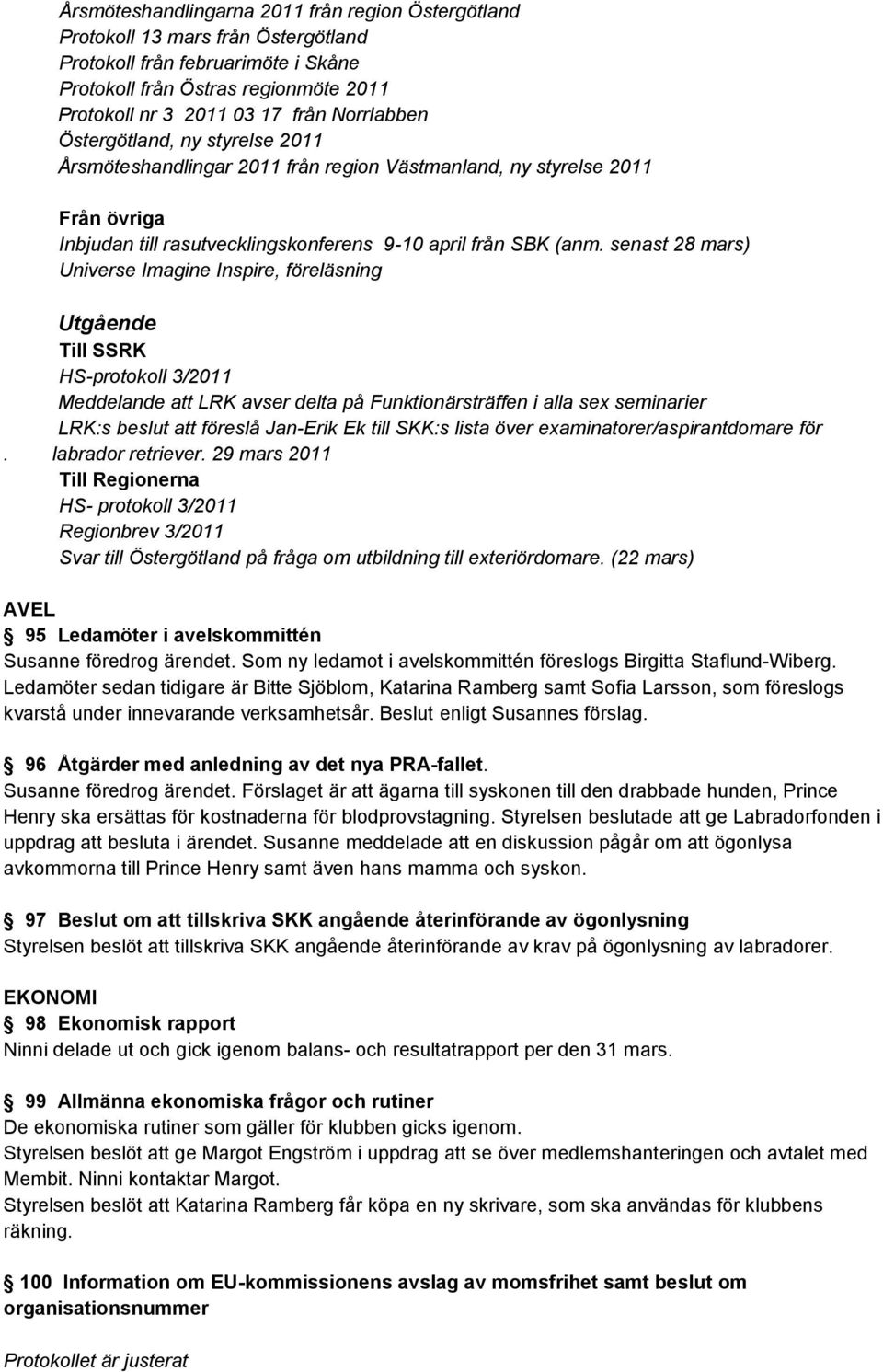 senast 28 mars) Universe Imagine Inspire, föreläsning Utgående Till SSRK HS-protokoll 3/2011 Meddelande att LRK avser delta på Funktionärsträffen i alla sex seminarier LRK:s beslut att föreslå