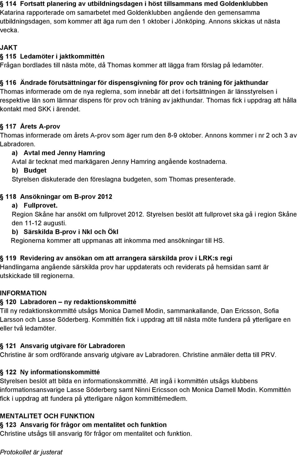 116 Ändrade förutsättningar för dispensgivning för prov och träning för jakthundar Thomas informerade om de nya reglerna, som innebär att det i fortsättningen är länsstyrelsen i respektive län som