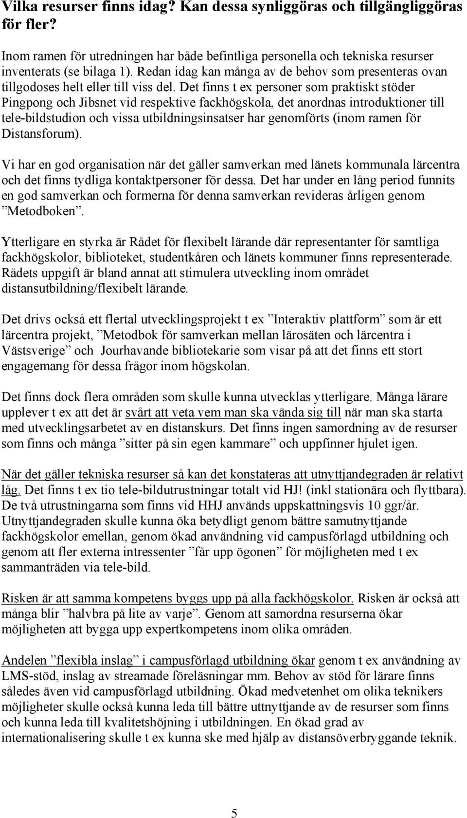 Det finns t ex personer som praktiskt stöder Pingpong och Jibsnet vid respektive fackhögskola, det anordnas introduktioner till tele-bildstudion och vissa utbildningsinsatser har genomförts (inom