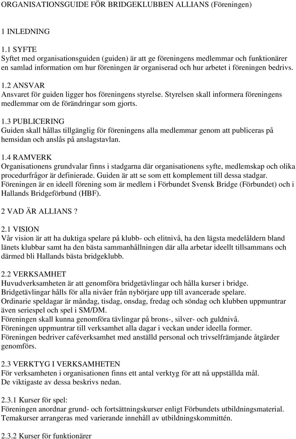 2 ANSVAR Ansvaret för guiden ligger hos föreningens styrelse. Styrelsen skall informera föreningens medlemmar om de förändringar som gjorts. 1.