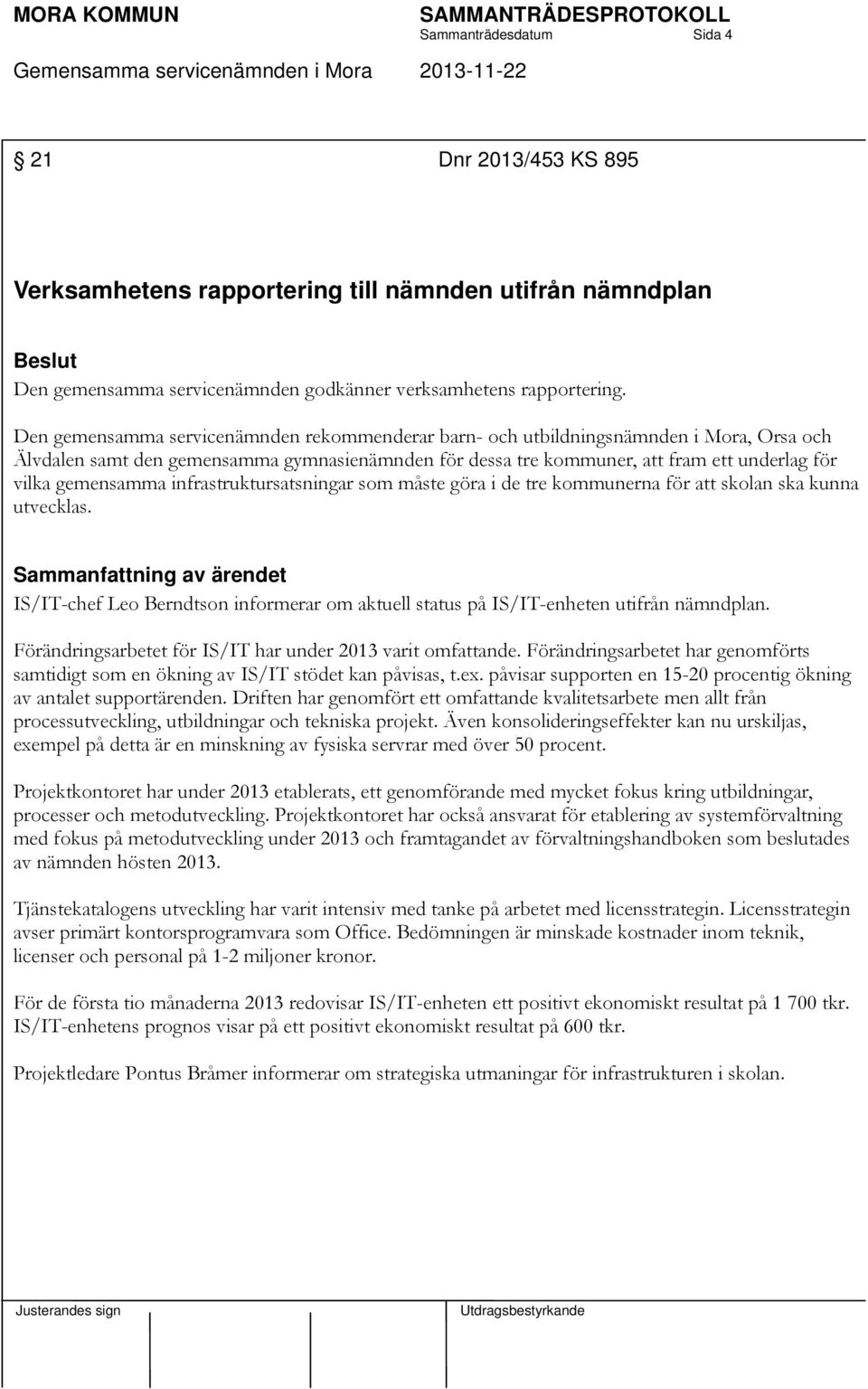 gemensamma infrastruktursatsningar som måste göra i de tre kommunerna för att skolan ska kunna utvecklas. IS/IT-chef Leo Berndtson informerar om aktuell status på IS/IT-enheten utifrån nämndplan.