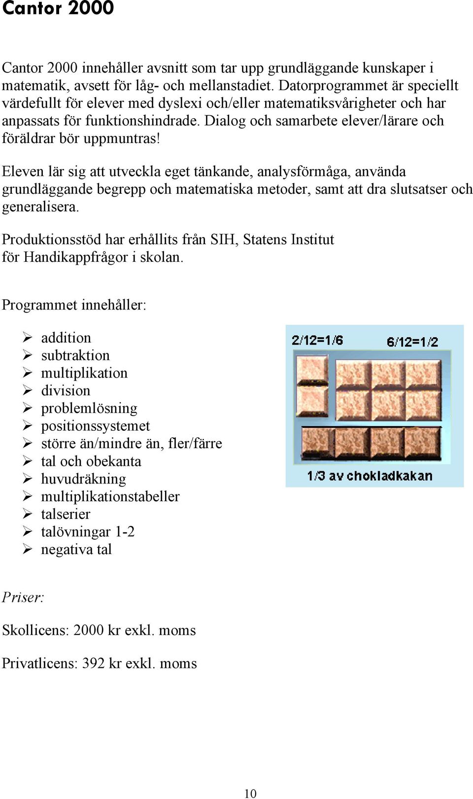 Eleven lär sig att utveckla eget tänkande, analysförmñga, använda grundläggande begrepp och matematiska metoder, samt att dra slutsatser och generalisera.