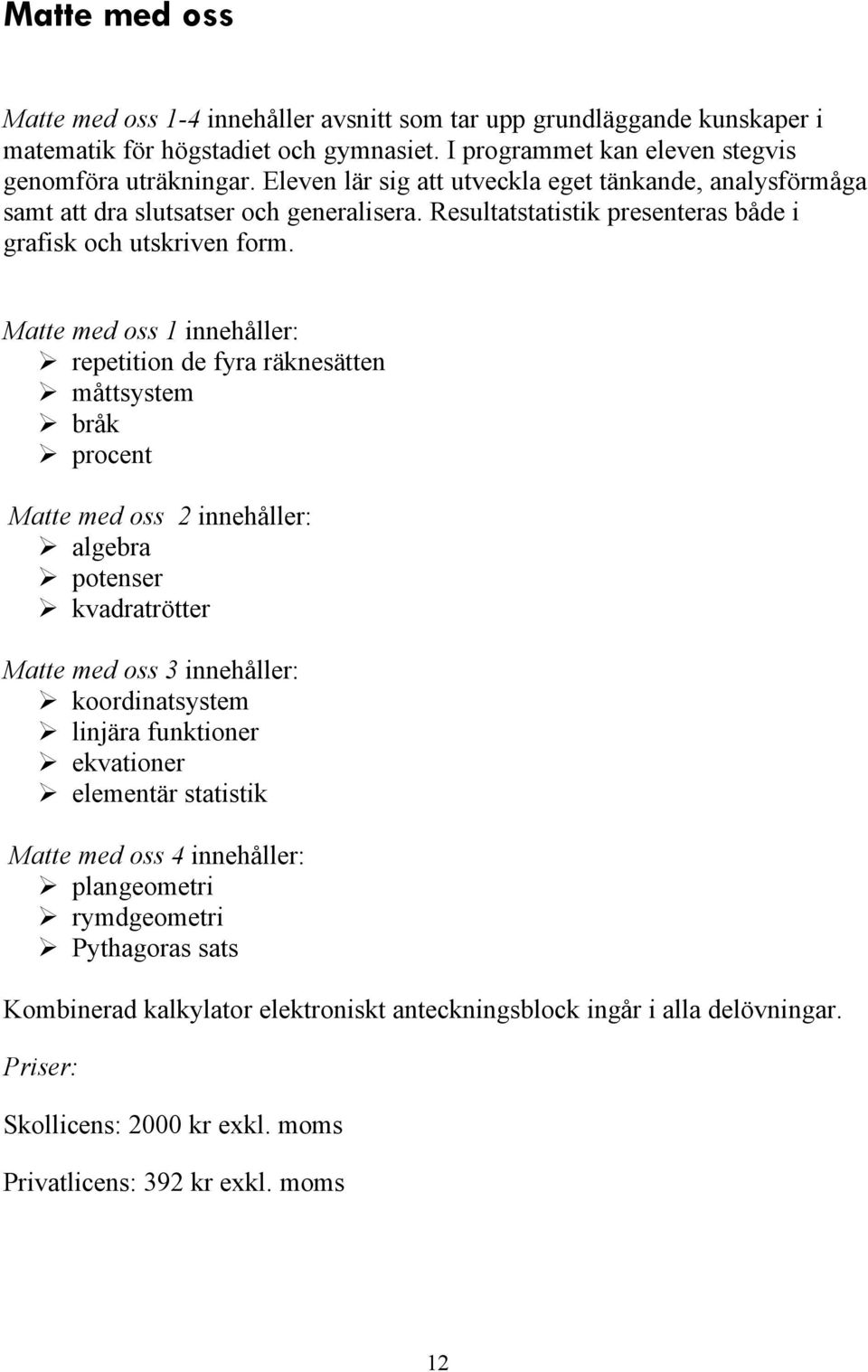 Matte med oss 1 innehñller: repetition de fyra räknesätten mñttsystem brñk procent Matte med oss 2 innehñller: algebra potenser kvadratrötter Matte med oss 3 innehñller: