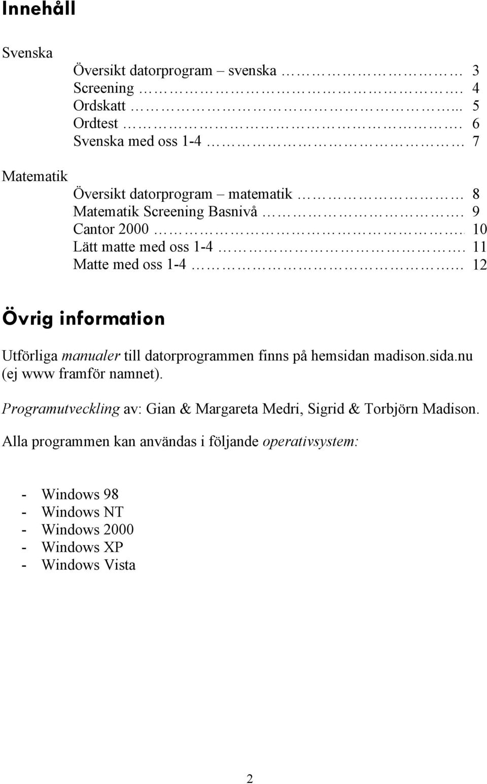 . 11 Matte med oss 1-4. 12 Åvrig information UtfÖrliga manualer till datorprogrammen finns pñ hemsidan madison.sida.nu (ej www framför namnet).