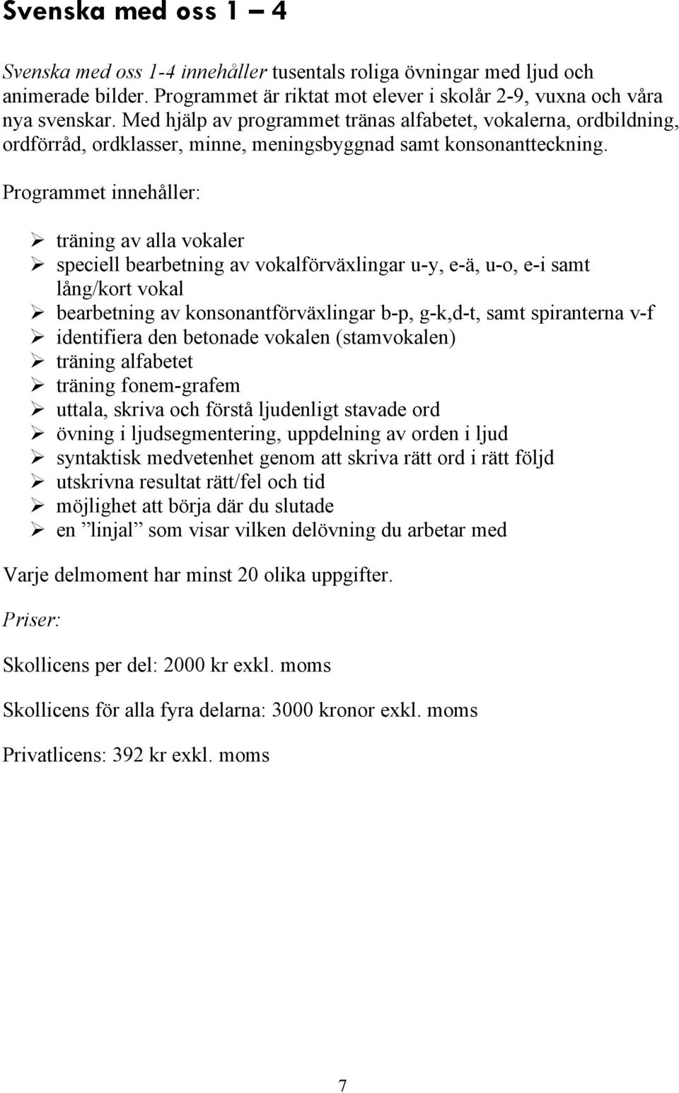 Programmet innehñller: träning av alla vokaler speciell bearbetning av vokalförväxlingar u-y, e-ä, u-o, e-i samt lñng/kort vokal bearbetning av konsonantförväxlingar b-p, g-k,d-t, samt spiranterna