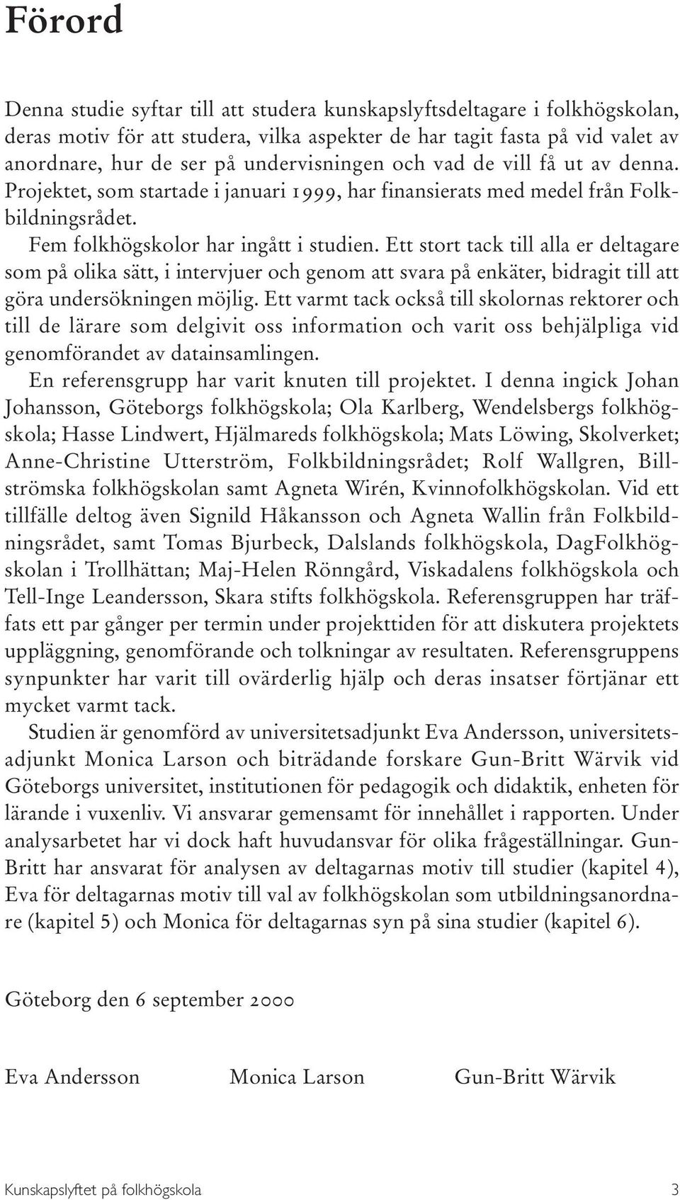 Ett stort tack till alla er deltagare som på olika sätt, i intervjuer och genom att svara på enkäter, bidragit till att göra undersökningen möjlig.