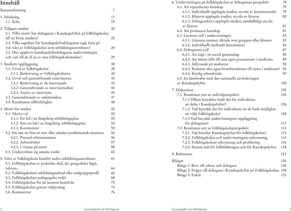 2. Urval och genomförande intervjuerna 43 3.2.1. Beskrivning av de intervjuade 43 3.2.2. Genomförande av intervjustudien 44 3.2.3. Analys av intervjuer 45 3.3. Genomförande av enkätstudien 47 3.4. Resultatens tillförlitlighet 48 4.