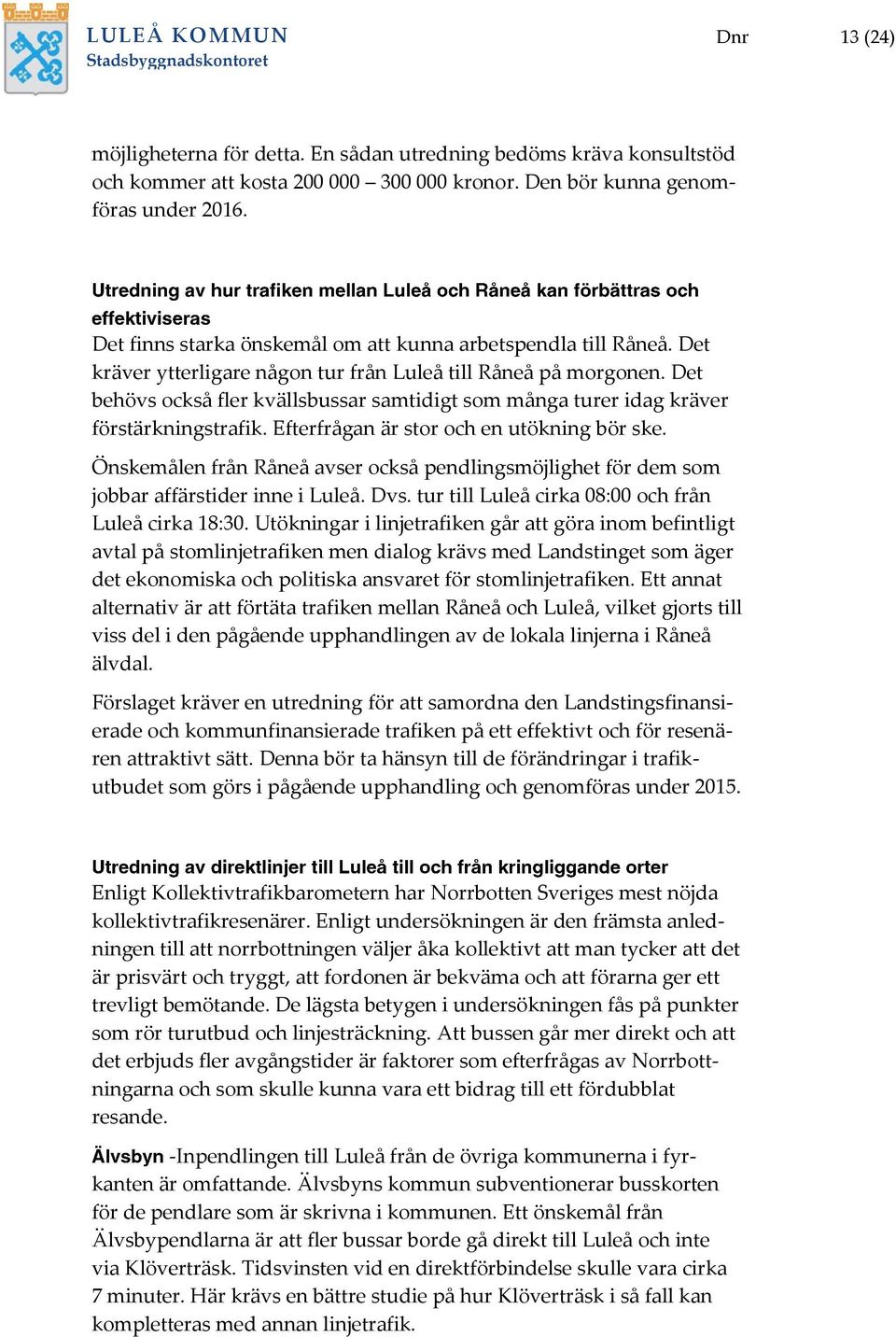 Det behövs också fler kvällsbussar samtidigt som många turer idag kräver förstärkningstrafik. Efterfrågan är stor och en utökning bör ske.