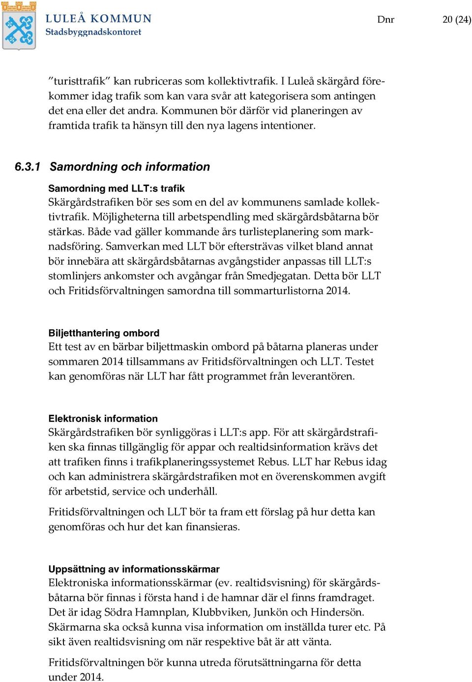 Möjligheterna till arbetspendling med skärgårdsbåtarna bör stärkas. Både vad gäller kommande års turlisteplanering som marknadsföring.