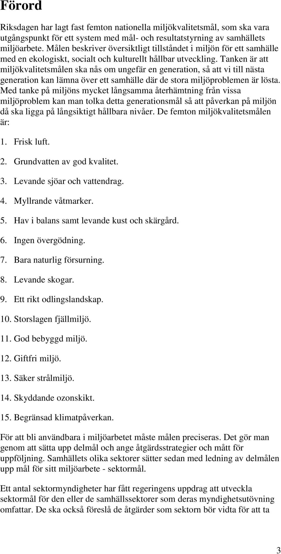 Tanken är att miljökvalitetsmålen ska nås om ungefär en generation, så att vi till nästa generation kan lämna över ett samhälle där de stora miljöproblemen är lösta.