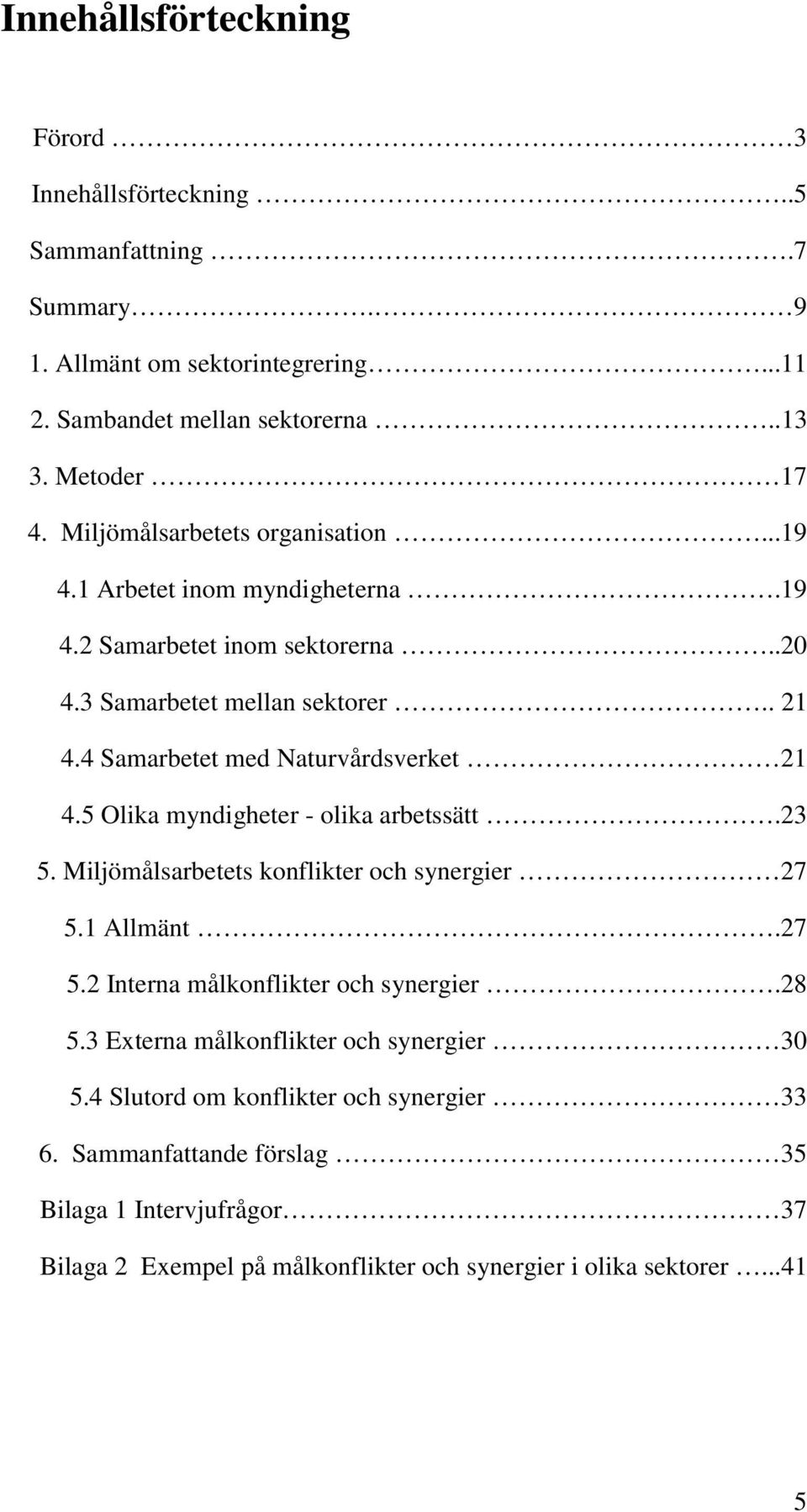 4 Samarbetet med Naturvårdsverket 21 4.5 Olika myndigheter - olika arbetssätt.23 5. Miljömålsarbetets konflikter och synergier 27 5.1 Allmänt.27 5.2 Interna målkonflikter och synergier.