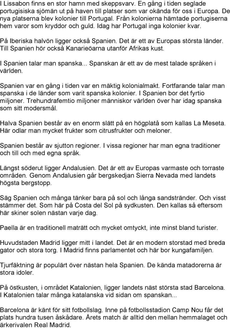 Till Spanien hör också Kanarieöarna utanför Afrikas kust. I Spanien talar man spanska... Spanskan är ett av de mest talade språken i världen. Spanien var en gång i tiden var en mäktig kolonialmakt.