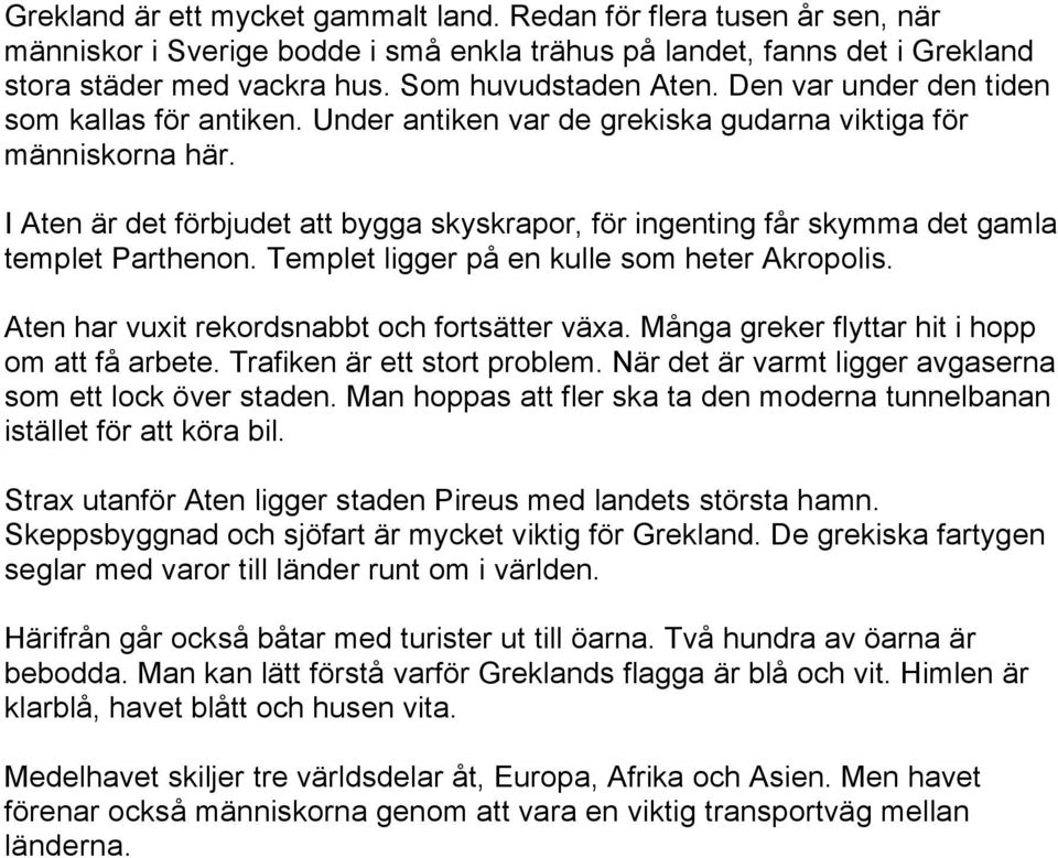 I Aten är det förbjudet att bygga skyskrapor, för ingenting får skymma det gamla templet Parthenon. Templet ligger på en kulle som heter Akropolis. Aten har vuxit rekordsnabbt och fortsätter växa.