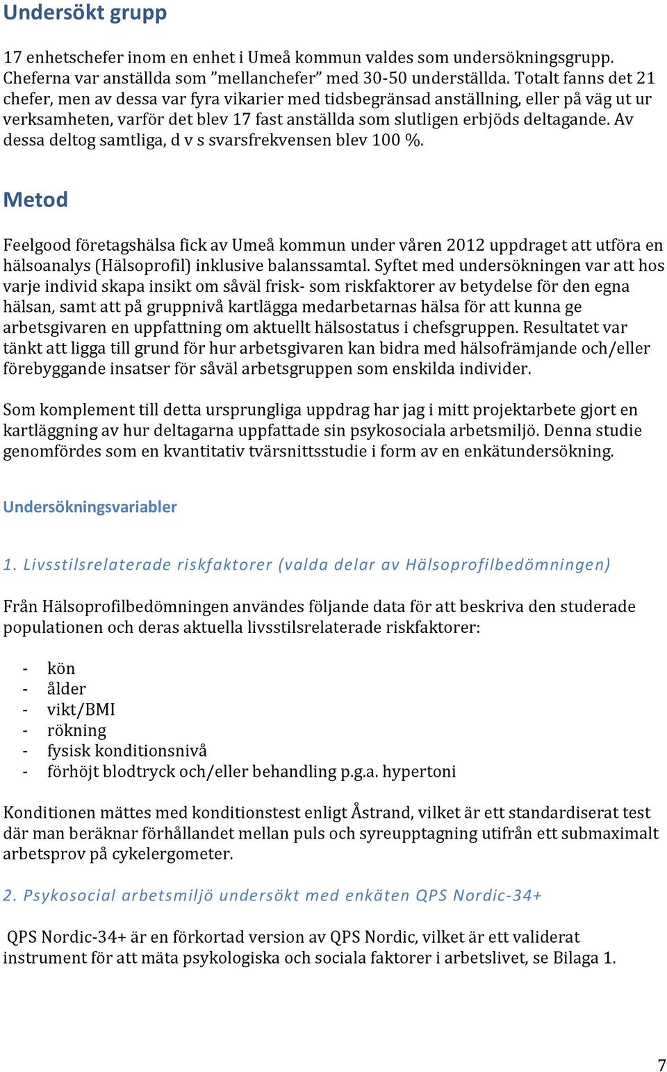 Av dessa deltog samtliga, d v s svarsfrekvensen blev 100 %. Metod Feelgood företagshälsa fick av Umeå kommun under våren 2012 uppdraget att utföra en hälsoanalys (Hälsoprofil) inklusive balanssamtal.