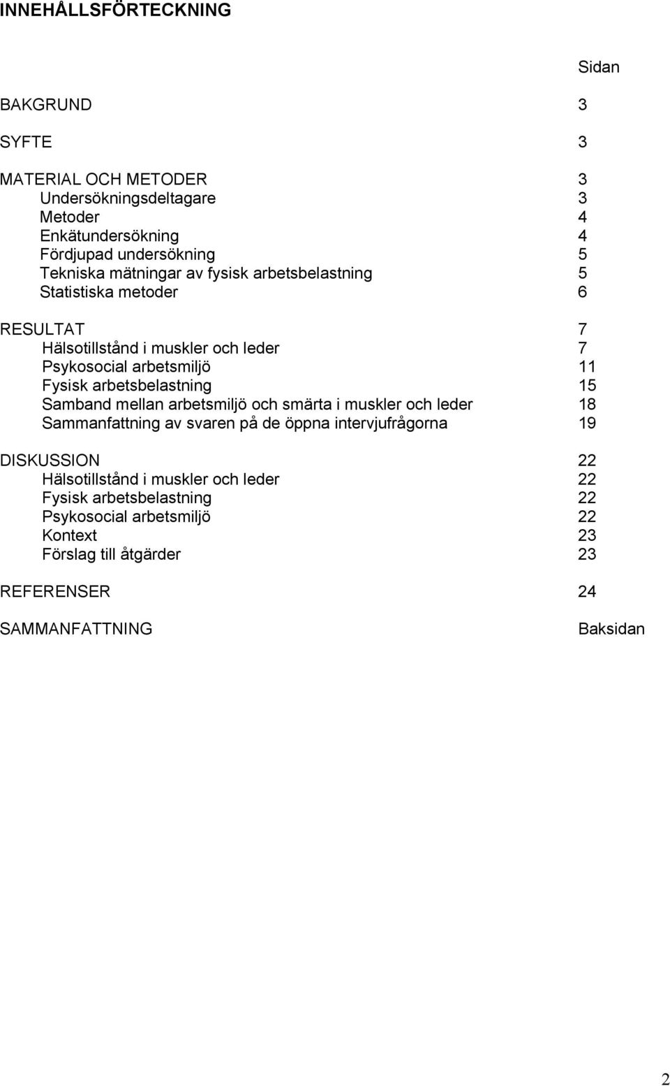 arbetsbelastning 15 Samband mellan arbetsmiljö och smärta i muskler och leder 18 Sammanfattning av svaren på de öppna intervjufrågorna 19 DISKUSSION 22