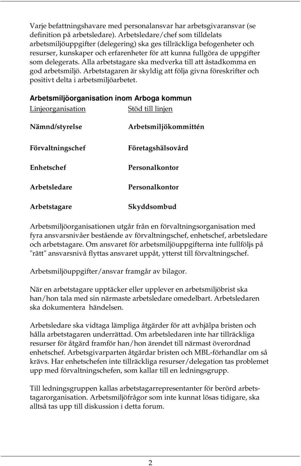 Alla arbetstagare ska medverka till att åstadkomma en god arbetsmiljö. Arbetstagaren är skyldig att följa givna föreskrifter och positivt delta i arbetsmiljöarbetet.