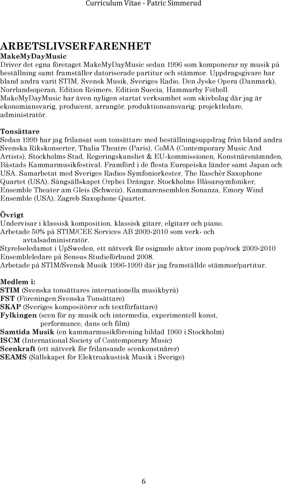 MakeMyDayMusic har även nyligen startat verksamhet som skivbolag där jag är ekonomiansvarig, producent, arrangör, produktionsansvarig, projektledare, administratör.