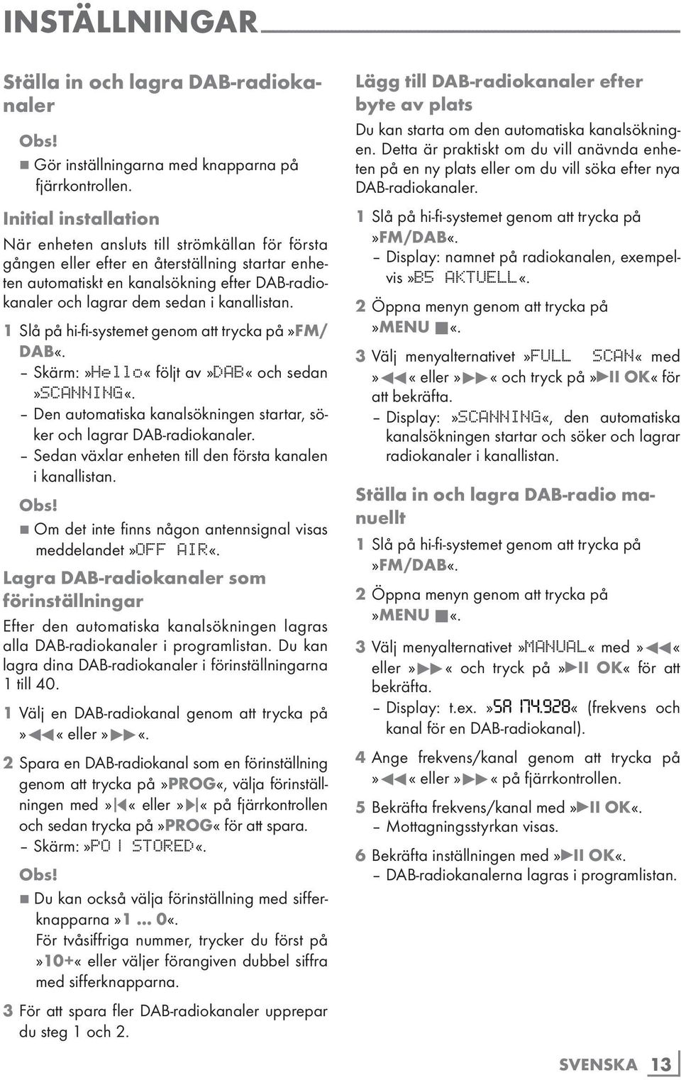Initial installation När enheten ansluts till strömkällan för första gången eller efter en återställning startar enheten automatiskt en kanalsökning efter DAB-radiokanaler och lagrar dem sedan i