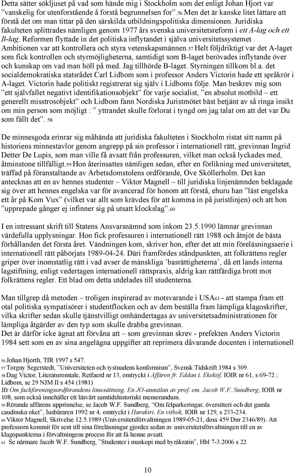 Juridiska fakulteten splittrades nämligen genom 1977 års svenska universitetsreform i ett A-lag och ett B-lag. Reformen flyttade in det politiska inflytandet i själva universitetssystemet.