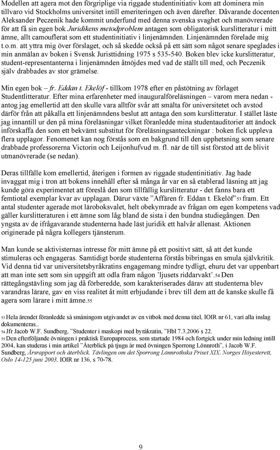 ämne, allt camouflerat som ett studentinitiativ i linjenämnden. Linjenämnden förelade mig t.o.m. att yttra mig över förslaget, och så skedde också på ett sätt som något senare speglades i min anmälan av boken i Svensk Juristtidning 1975 s 535-540.