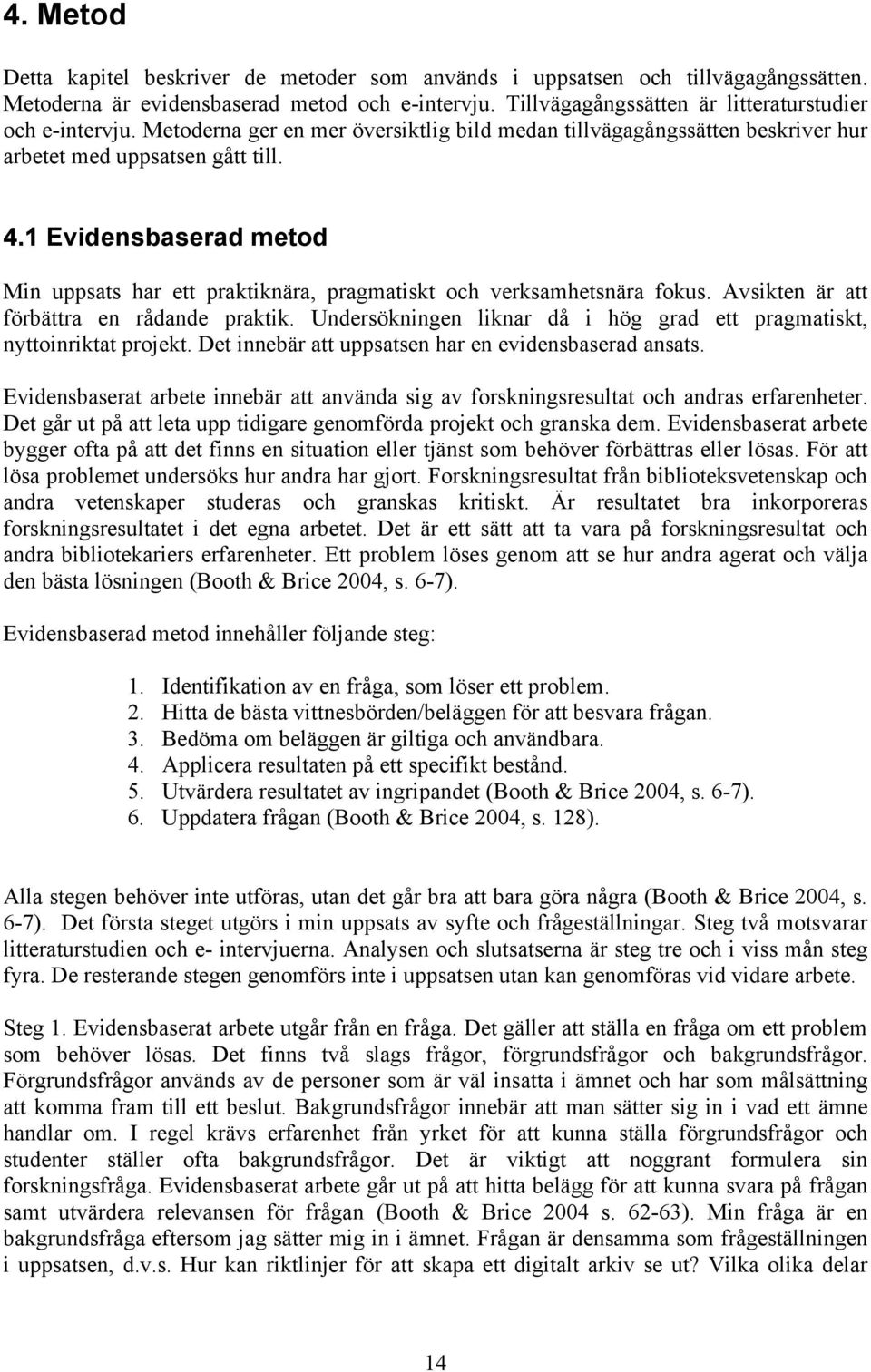 1 Evidensbaserad metod Min uppsats har ett praktiknära, pragmatiskt och verksamhetsnära fokus. Avsikten är att förbättra en rådande praktik.