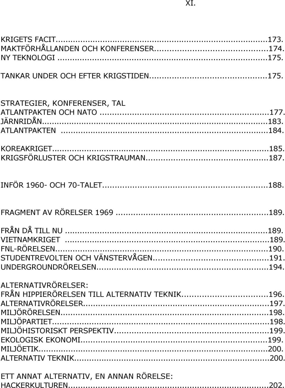 ..190. STUDENTREVOLTEN OCH VÄNSTERVÅGEN...191. UNDERGROUNDRÖRELSEN...194. ALTERNATIVRÖRELSER: FRÅN HIPPIERÖRELSEN TILL ALTERNATIV TEKNIK...196. ALTERNATIVRÖRELSER...197. MILJÖRÖRELSEN...198.