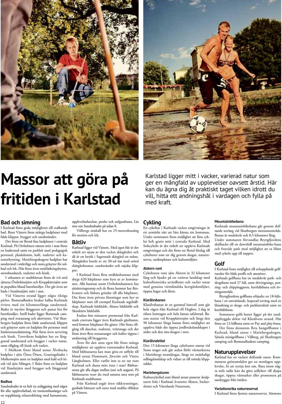 Runt Vänern finns många badplatser med både klippor, bryggor och sandstränder. Det finns ett flertal fina badplatser i centrala Karlstad.