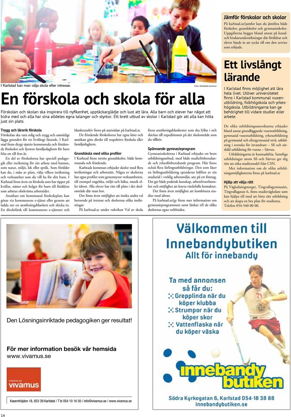 En förskola och skola för alla Förskolan och skolan ska inspirera till nyfikenhet, upptäckarglädje och lust att lära.