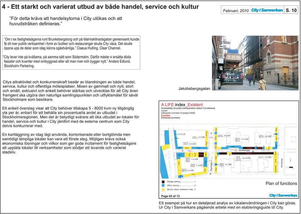 Det skulle öppna upp de delar som idag känns ogästvänliga. Claeus Hulting, Clear Channel. City lever inte på kvällarna, på samma sätt som Södermalm.