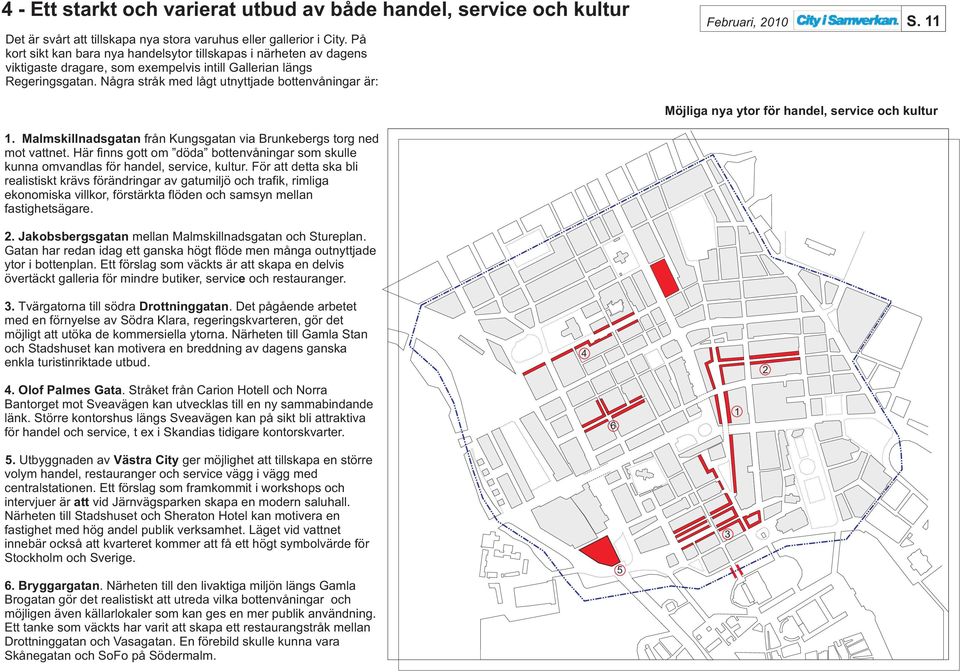 Några stråk med lågt utnyttjade bottenvåningar är: Februari, 200 S. Möjliga nya ytor för handel, service och kultur. Malmskillnadsgatan från Kungsgatan via Brunkebergs torg ned mot vattnet.