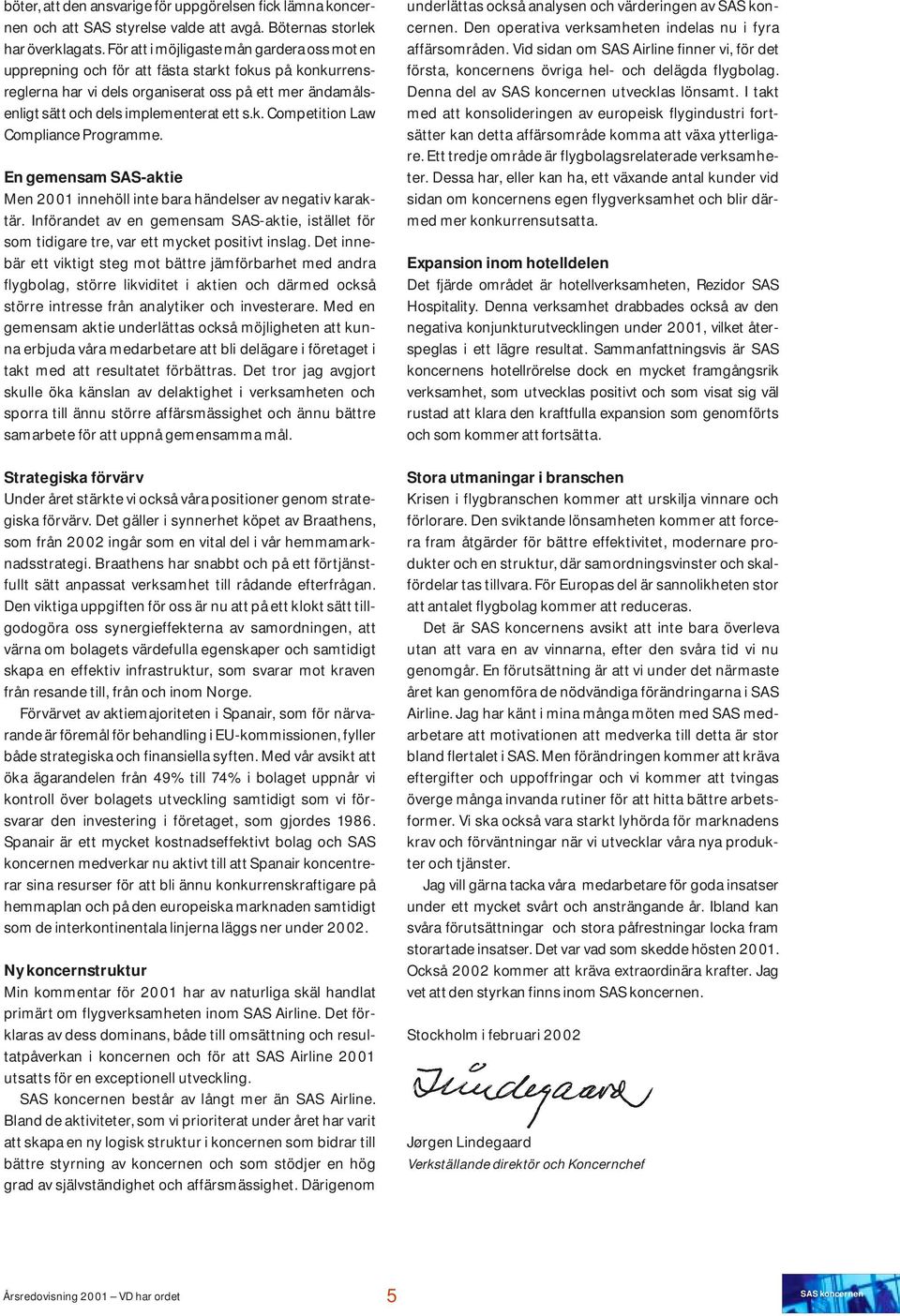 En gemensam SAS-aktie Men 2001 innehöll inte bara händelser av negativ karaktär. Införandet av en gemensam SAS-aktie, istället för som tidigare tre, var ett mycket positivt inslag.