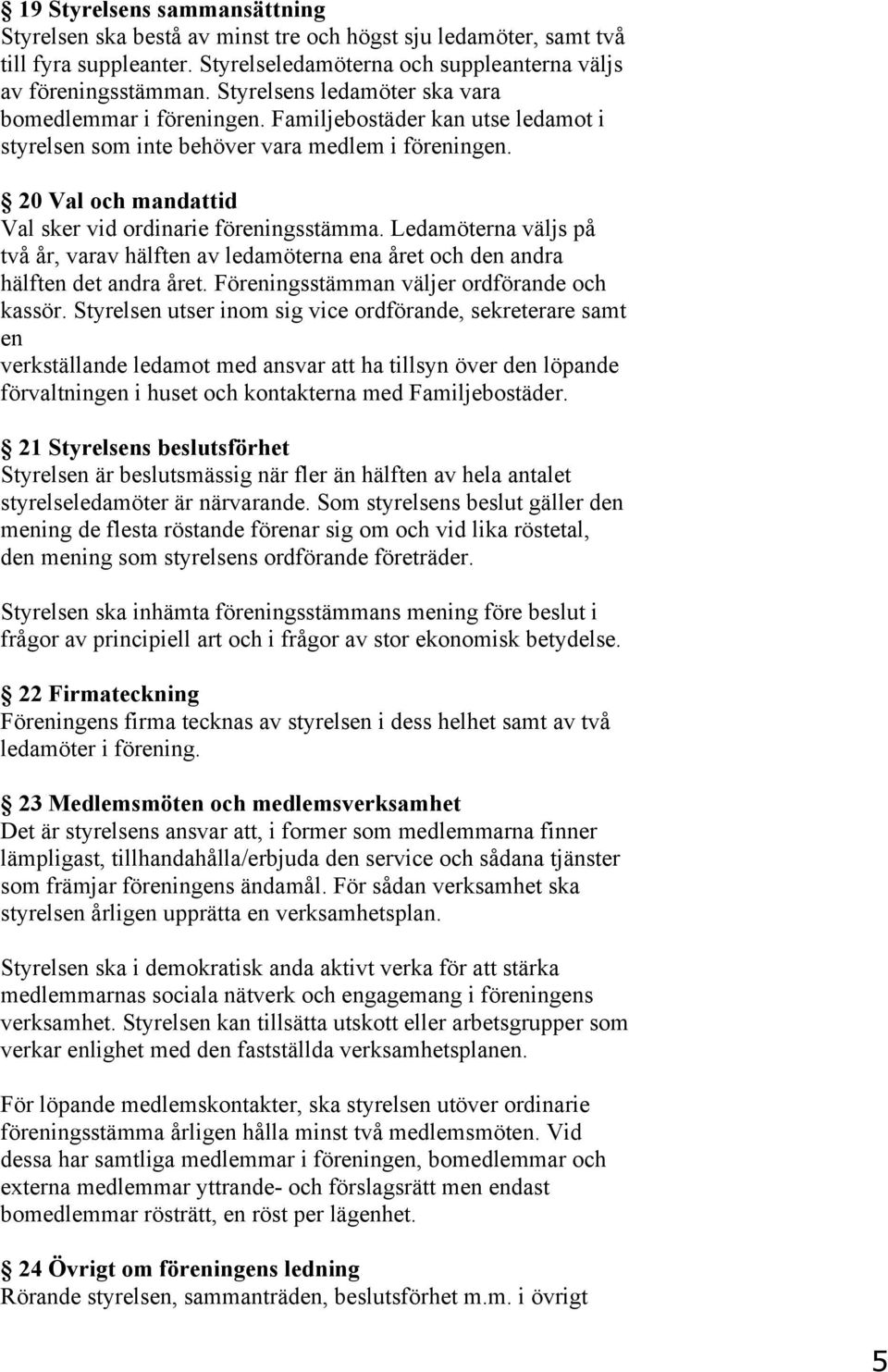 20 Val och mandattid Val sker vid ordinarie föreningsstämma. Ledamöterna väljs på två år, varav hälften av ledamöterna ena året och den andra hälften det andra året.