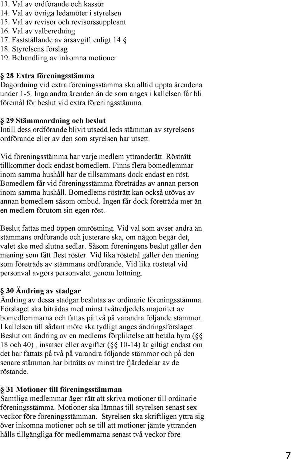 Inga andra ärenden än de som anges i kallelsen får bli föremål för beslut vid extra föreningsstämma.