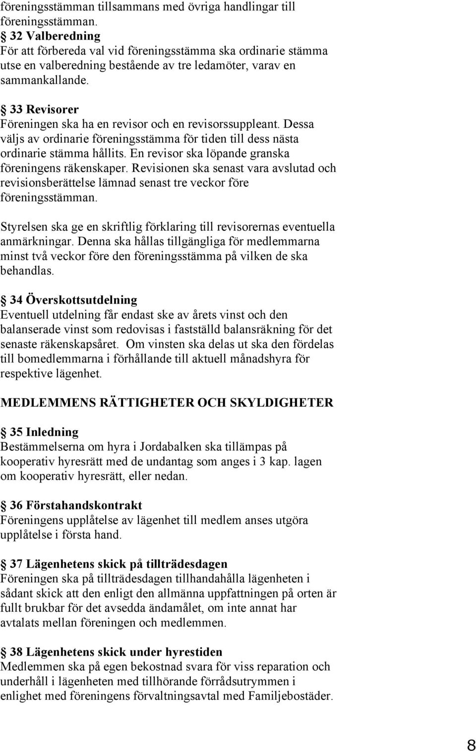 33 Revisorer Föreningen ska ha en revisor och en revisorssuppleant. Dessa väljs av ordinarie föreningsstämma för tiden till dess nästa ordinarie stämma hållits.