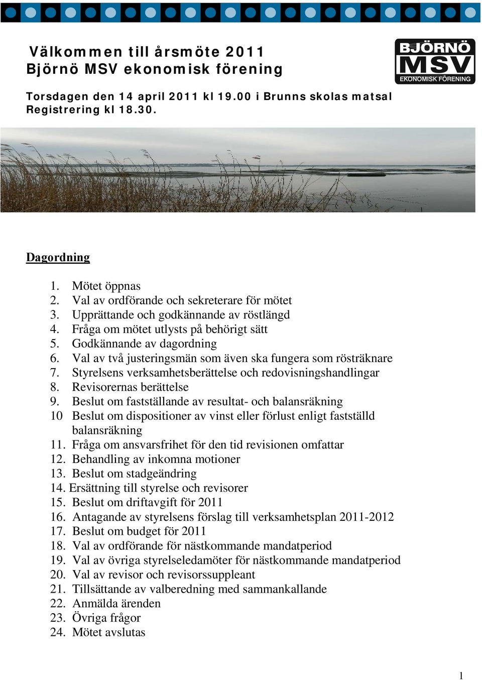 Val av två justeringsmän som även ska fungera som rösträknare 7. Styrelsens verksamhetsberättelse och redovisningshandlingar 8. Revisorernas berättelse 9.