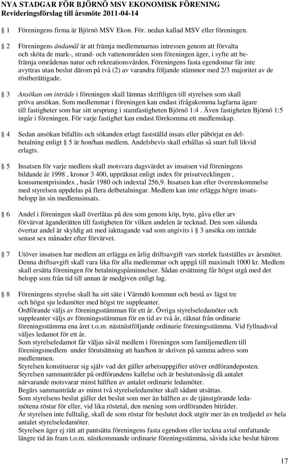 rekreationsvärden. Föreningens fasta egendomar får inte avyttras utan beslut därom på två (2) av varandra följande stämmor med 2/3 majoritet av de röstberättigade.