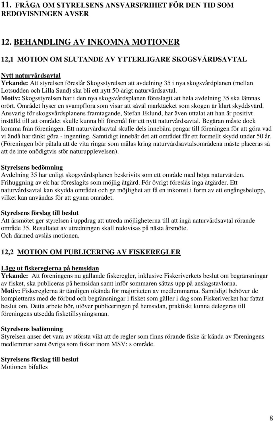 (mellan Lotsudden och Lilla Sand) ska bli ett nytt 50-årigt naturvårdsavtal. Motiv: Skogsstyrelsen har i den nya skogsvårdsplanen föreslagit att hela avdelning 35 ska lämnas orört.